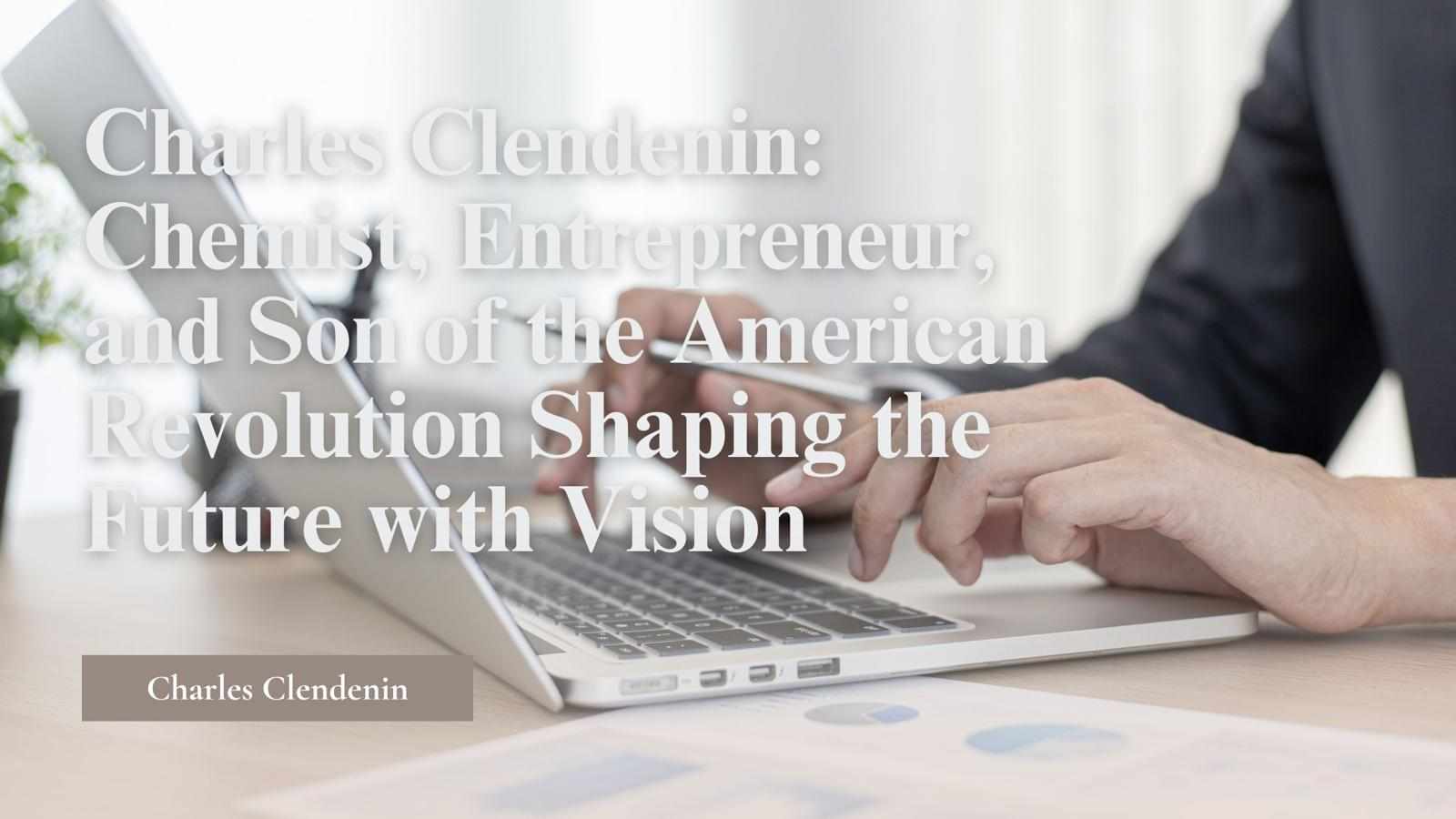 Charles Clendenin: Chemist, Entrepreneur, and Son of the American Revolution Shaping the Future with Vision
