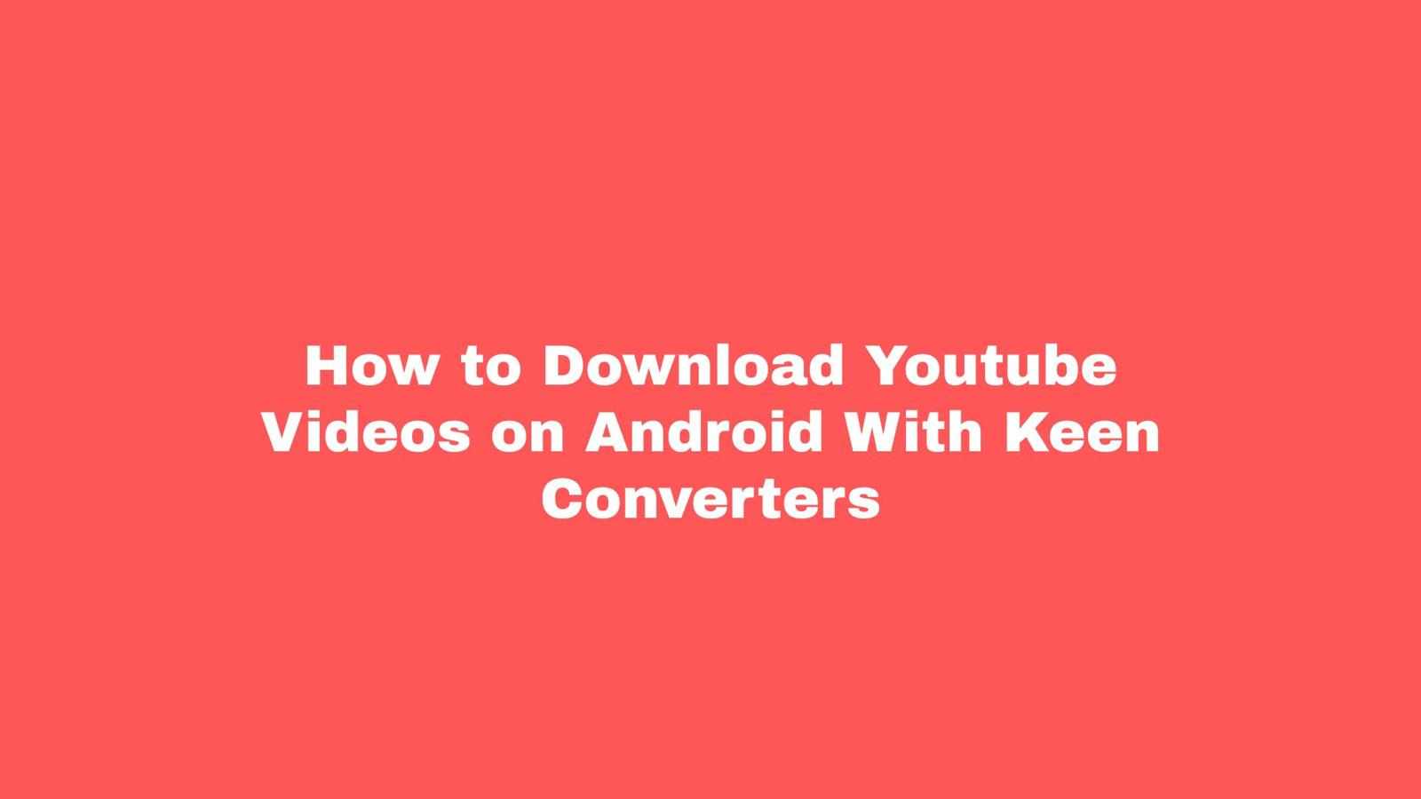 How to Download Youtube Videos on Android With Keen Converters