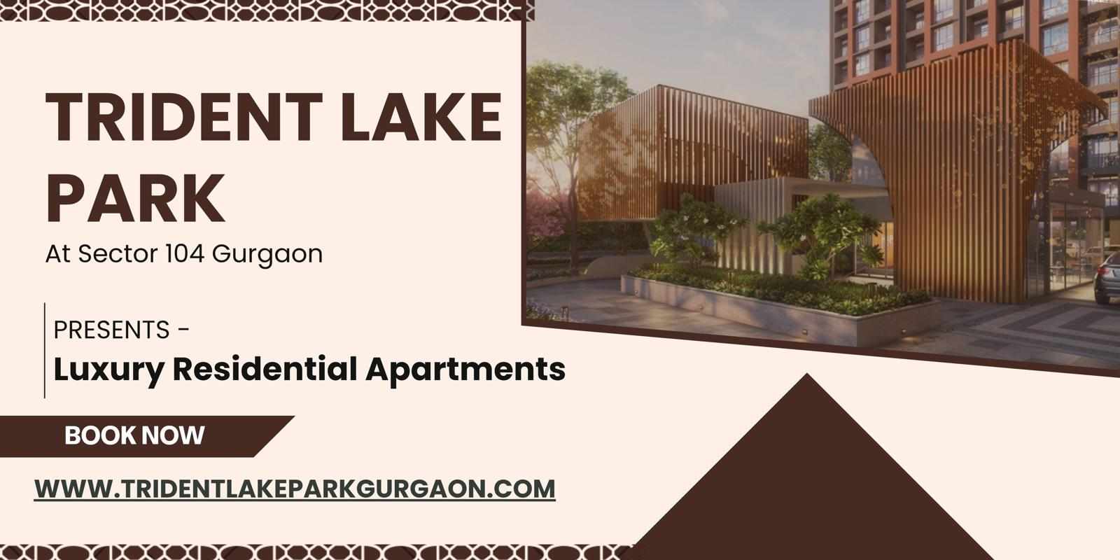 Trident Lake Park Sector 104 Gurgaon - A Location That Will Refresh You