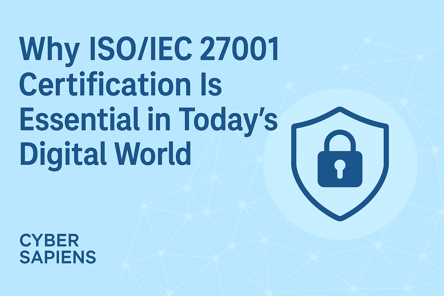 Why ISO/IEC 27001 Certification Is Essential in Today’s Digital World