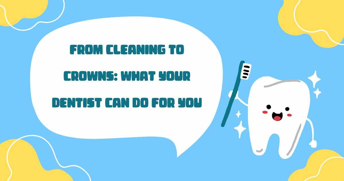 From Cleaning to Crowns: What Your Dentist Can Do for You