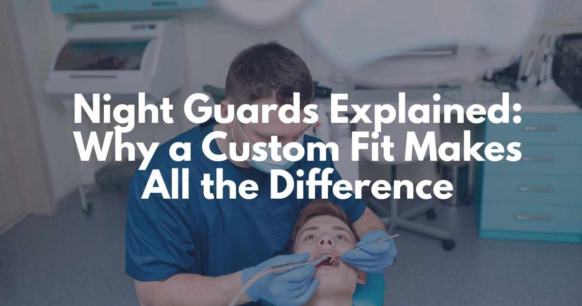 Night Guards Explained: Why a Custom Fit Makes All the Difference