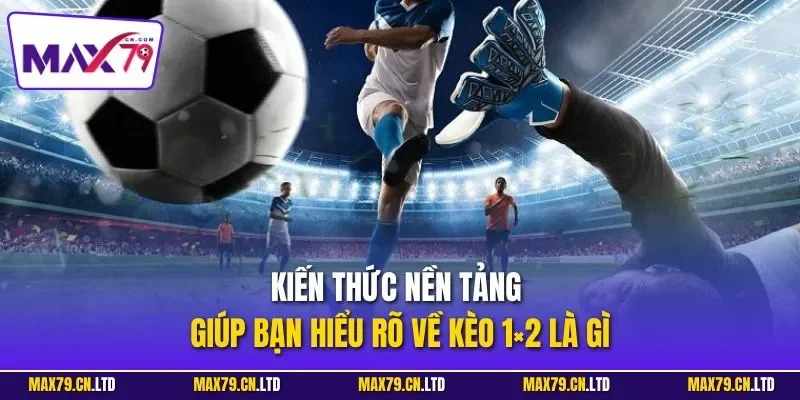 Tìm hiểu kèo 1x2 là gì và những lưu ý khi chơi