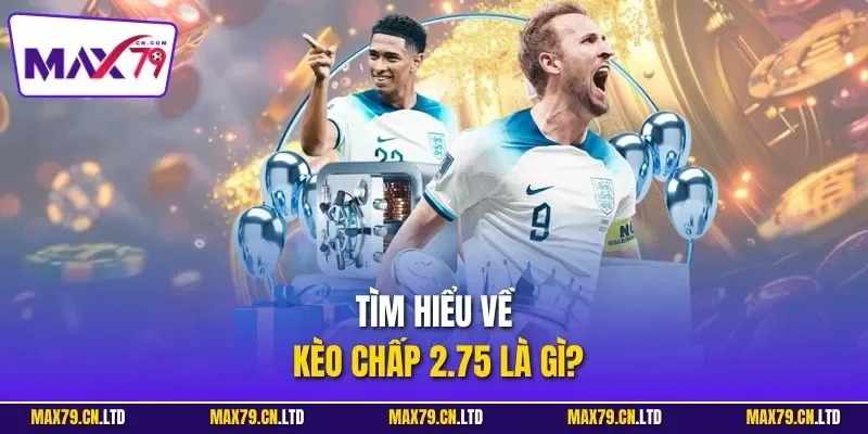 Tìm hiểu kèo chấp 2.75 là gì và cách chơi hiệu quả