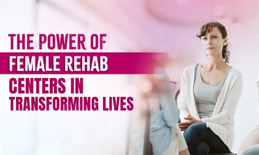 The Role of Female Rehab Centers in Transforming Lives