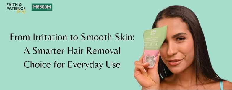 From Irritation to Smooth Skin: A Smarter Hair Removal Choice for Everyday Use