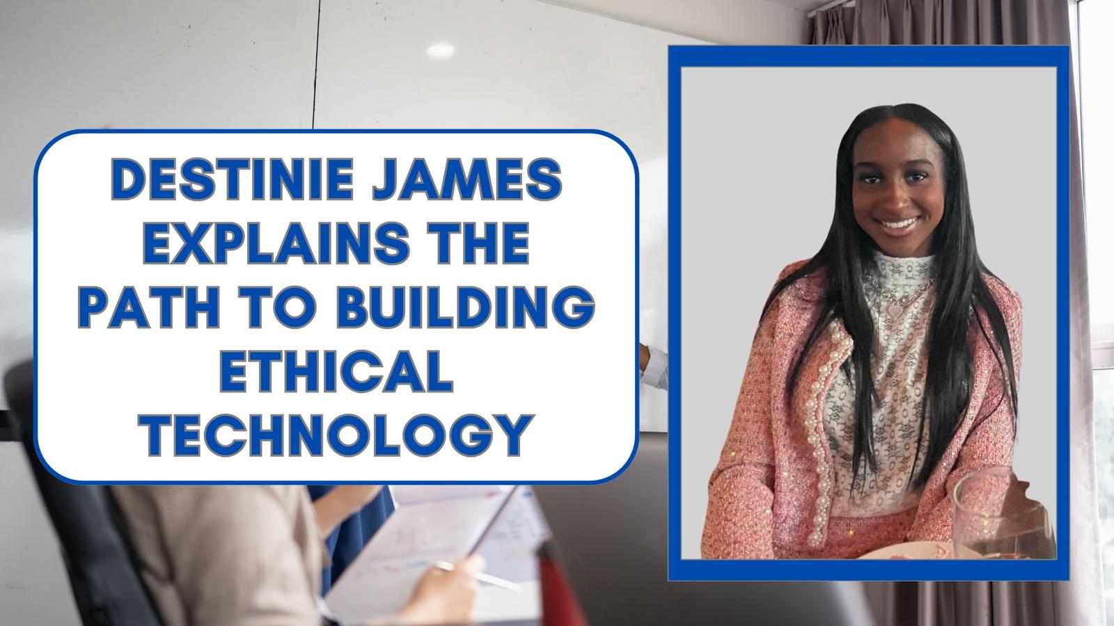 Destinie James Explains the Path to Building Ethical Technology