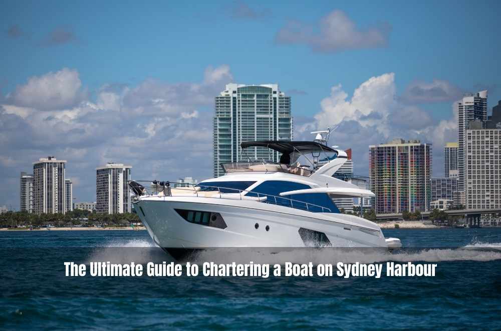 The Ultimate Guide to Chartering a Boat on Sydney Harbour