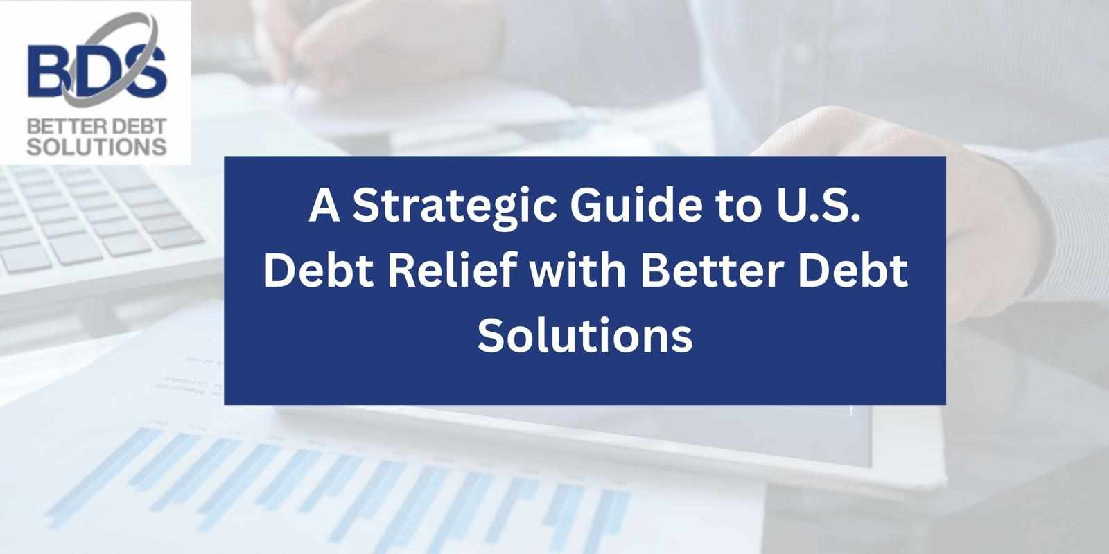 A Strategic Guide to U.S. Debt Relief with Better Debt Solutions