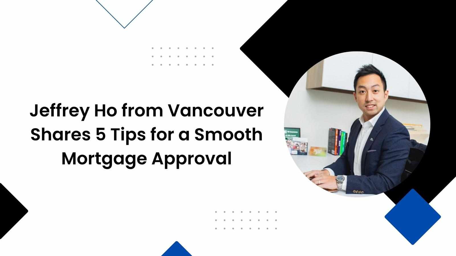 Jeffrey Ho from Vancouver Shares 5 Tips for a Smooth Mortgage Approval