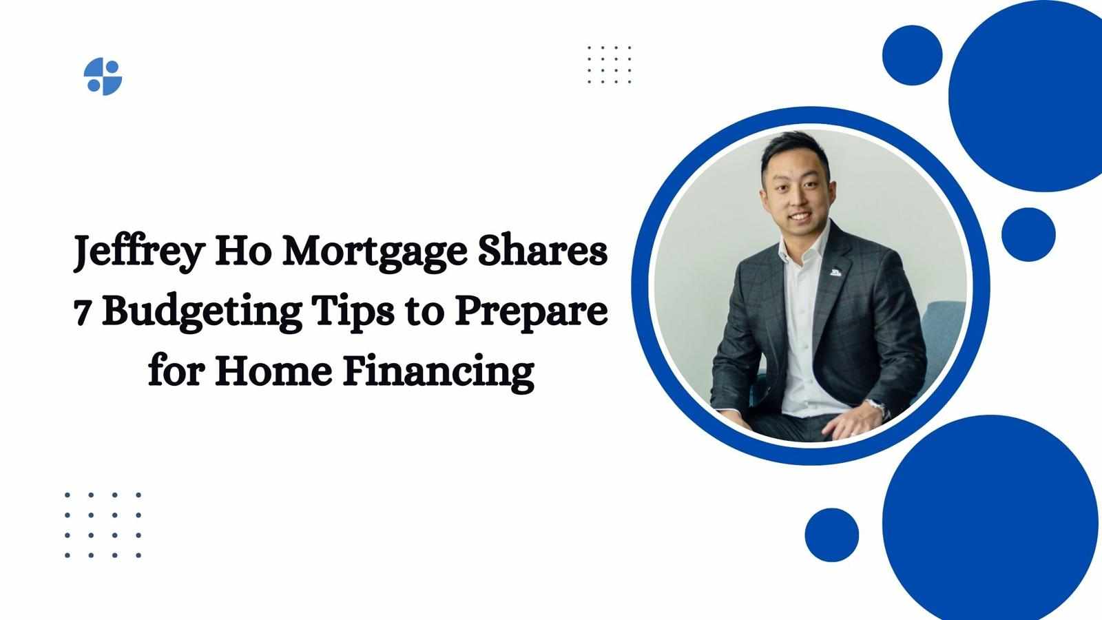 Jeffrey Ho Mortgage Shares 7 Budgeting Tips to Prepare for Home Financing
