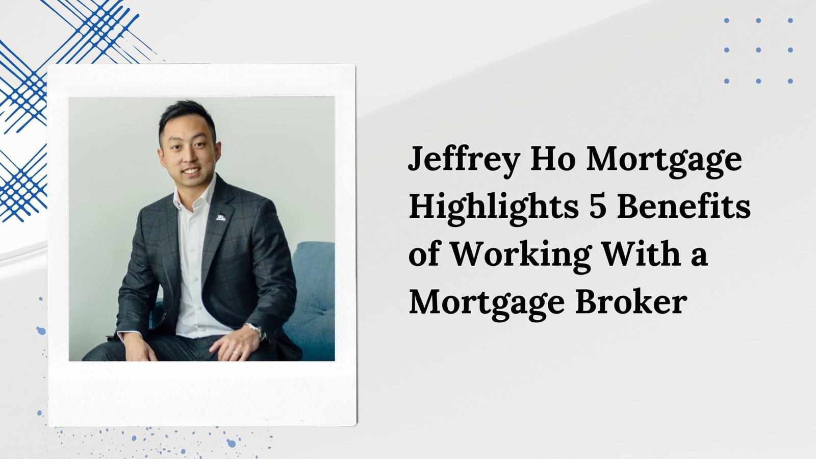 Jeffrey Ho Mortgage Highlights 5 Benefits of Working With a Mortgage Broker