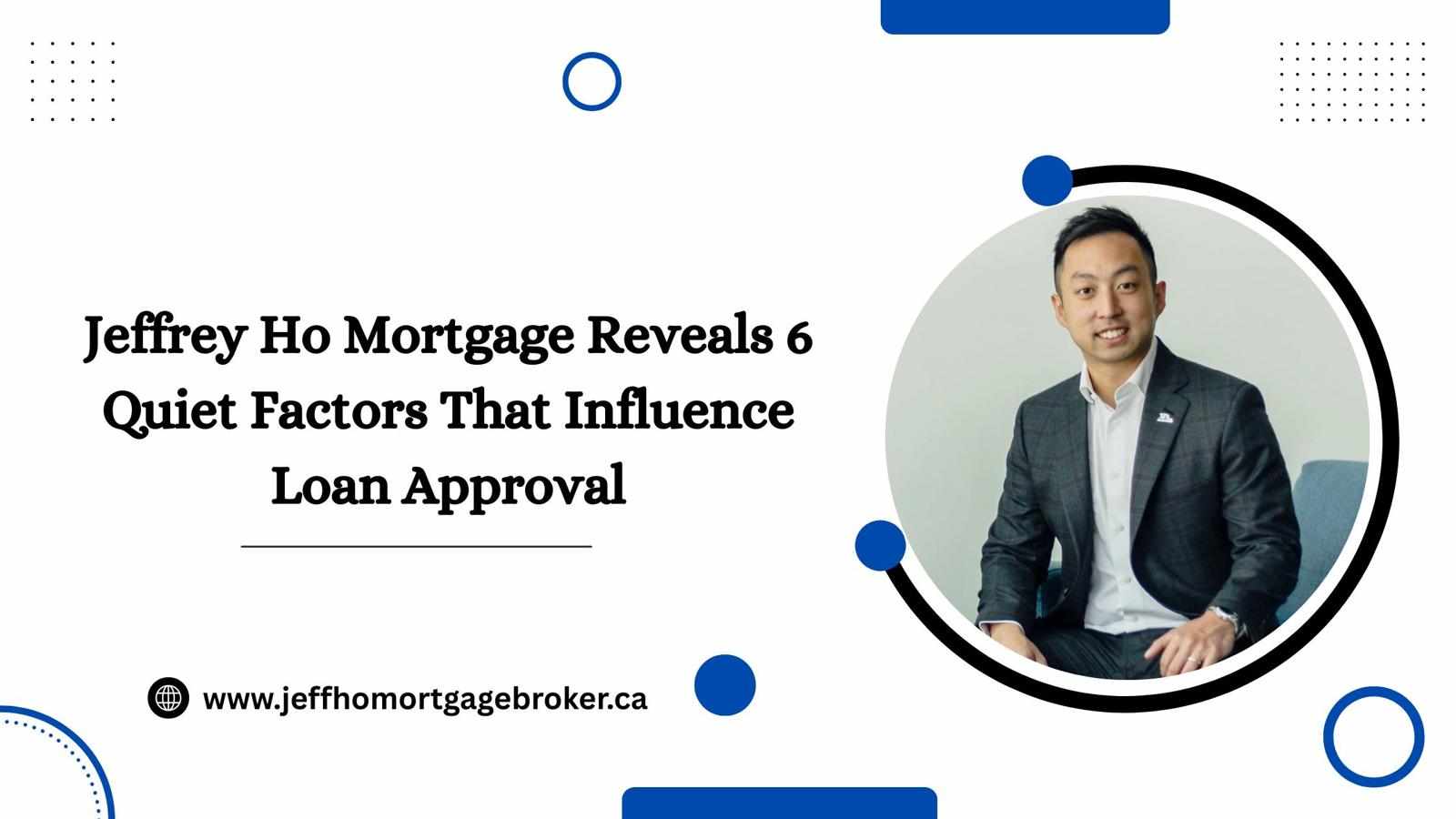 Jeffrey Ho Mortgage Reveals 6 Quiet Factors That Influence Loan Approval