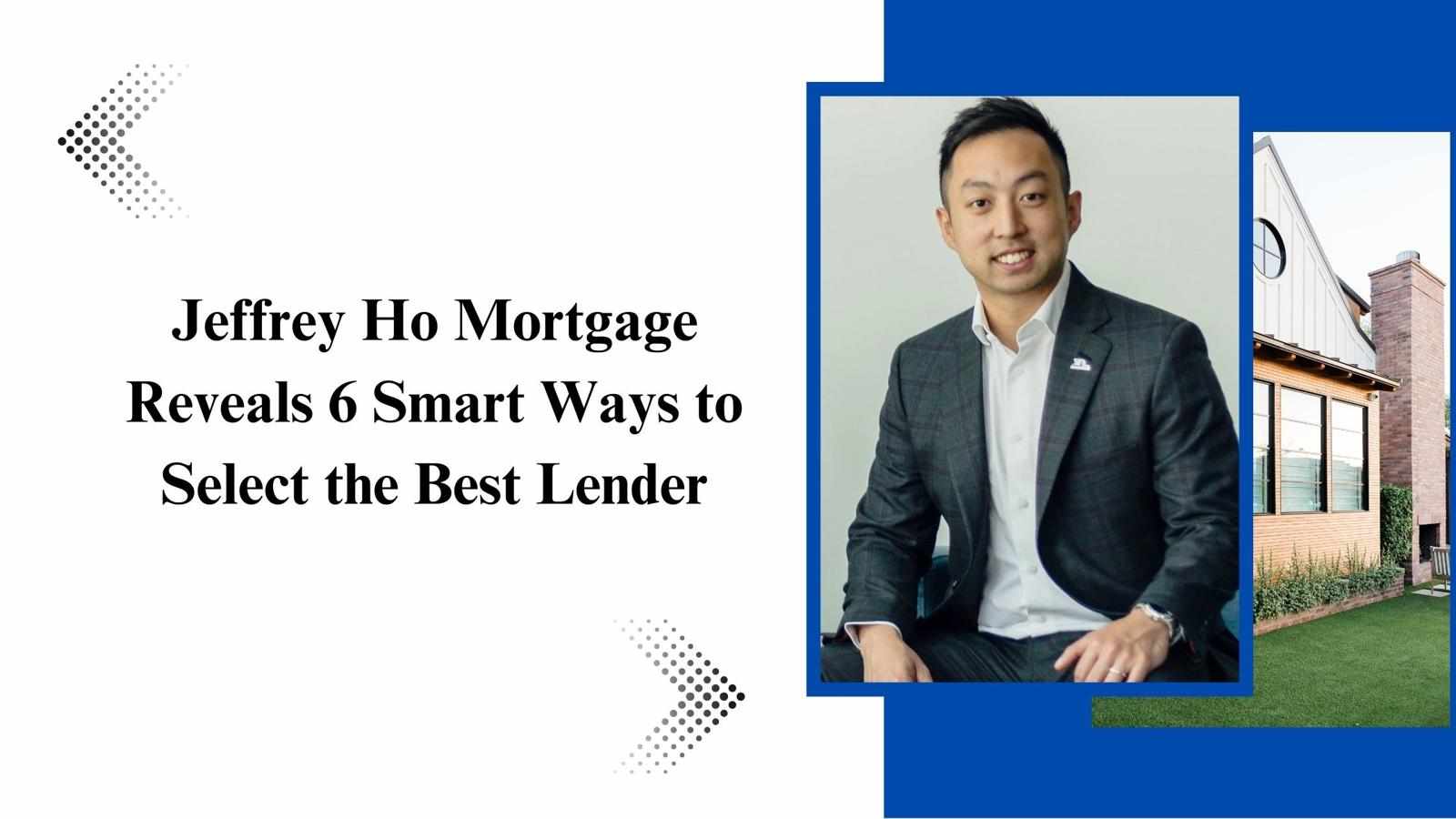 Jeffrey Ho Mortgage Reveals 6 Smart Ways to Select the Best Lender