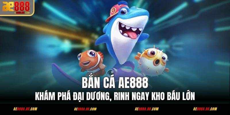 AE888 – Nền Tảng Giải Trí Trực Tuyến Uy Tín Với Trải Nghiệm Bắn Cá Hiện Đại