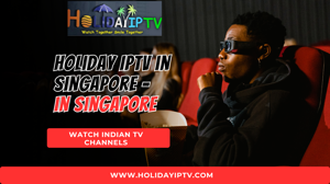 Best IPTV Service in Singapore — Watch Indian Channels Legally with Holiday IPTV