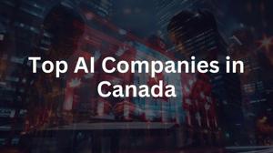 The Rise of AI Companies in Canada: How Innovation is Shaping the Future