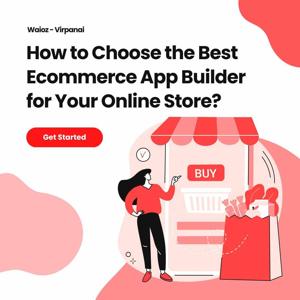 How to Choose the Best Ecommerce App Builder for Your Online Store?