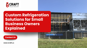 Custom Refrigeration Solutions for Small Business Owners Explained