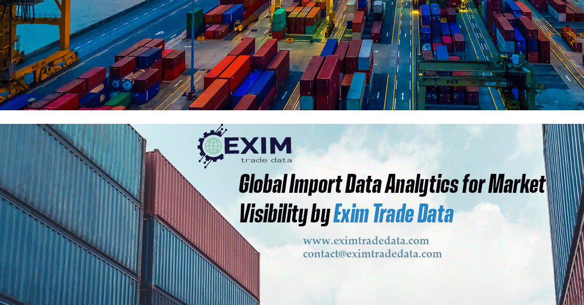 Global Import Data Analytics for Market Visibility by Exim Trade Data