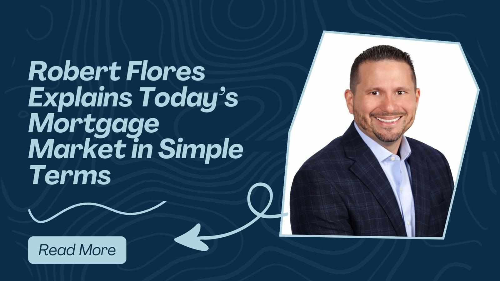 Robert Flores Flagler Beach Florida Explains Today’s Mortgage Market in Simple Terms